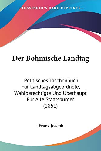 Der Bohmische Landtag: Politisches Taschenbuch Fur Landtagsabgeordnete, Wahlberechtigte Und Uberhaupt Fur Alle Staatsburger (1861)