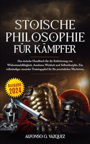 Stoische Philosophie für Kämpfer: Das stoische Handbuch für die Kultivierung von Widerstandsfähigkeit, Ausdauer, Weisheit und Selbstdisziplin. Ein ... Trainingspfad für Ihr persönliches Wachstum.