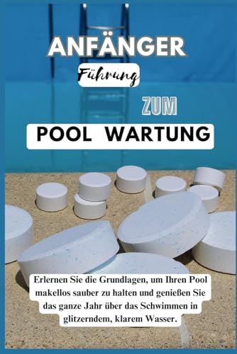 ANFÄNGER LEITFADEN ZUM POOL WARTUNG: Beherrschen Sie die Grundlagen, um Ihren Pool makellos zu halten, und genießen Sie das ganze Jahr über das Schwimmen in glitzerndem, klarem Wasser.