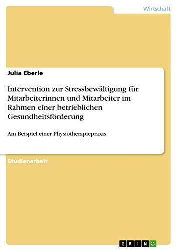 Intervention zur Stressbewältigung für Mitarbeiterinnen und Mitarbeiter im Rahmen einer betrieblichen Gesundheitsförderung: Am Beispiel einer Physiotherapiepraxis