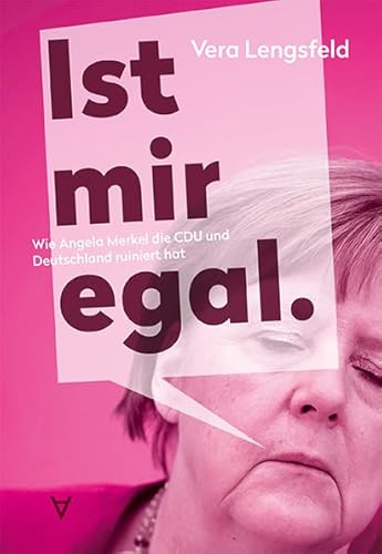 Ist mir egal.: Wie Angela Merkel die CDU und Deutschland ruiniert hat