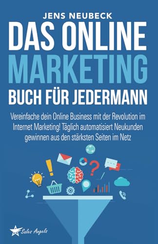 Das Online Marketing Buch für jedermann: Vereinfache dein Online Business mit der Revolution im Internet Marketing! Täglich automatisiert Neukunden gewinnen aus den stärksten Seiten im Netz