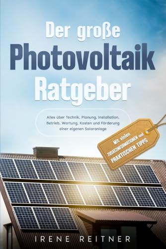 Der große Photovoltaik Ratgeber: Alles über Technik, Planung, Installation, Betrieb, Wartung, Kosten und Förderung einer eigenen Solaranlage. Mit vielen Zusatzinformationen und praktischen Tipps