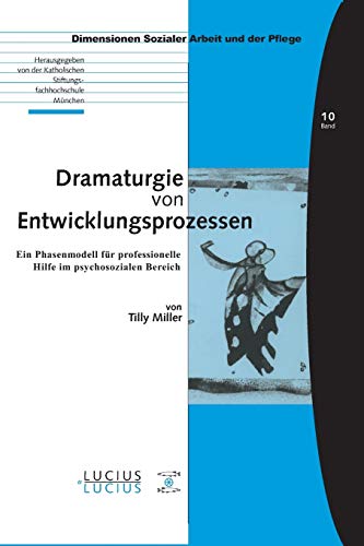Dramaturgie von Entwicklungsprozessen: Ein Phasenmodell für professionelle Hilfe im psychosozialen Bereich (Bildung – Soziale Arbeit – Gesundheit, 10, Band 10)