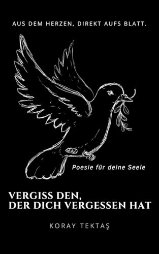 Vergiss den, der dich vergessen hat: Texte und Zitate von Koray Tektas (Poesie für deine Seele)