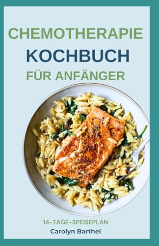 CHEMOTHERAPIE KOCHBUCH FÜR ANFÄNGER: Einfache entzündungshemmende Vollwertdiät-Rezepte für Krebspatienten während und nach der Chemotherapie