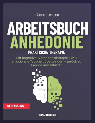 Arbeitsbuch Anhedonie: Mit kognitiver Verhaltenstherapie (KVT) emotionale Taubheit überwinden – zurück zu Freude und Vitalität