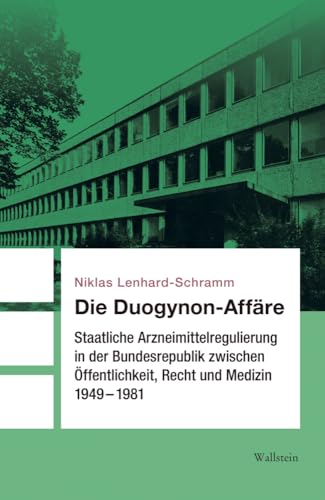 Die Duogynon-Affäre: Staatliche Arzneimittelregulierung in der Bundesrepublik zwischen Öffentlichkeit, Recht und Medizin 1949-1981
