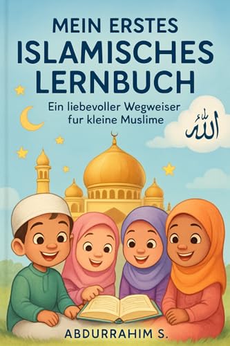 Mein erstes islamisches Lernbuch: Ein liebevoller Wegweiser für kleine Muslime - Grundlagen des Islam, Prophetengeschichten und spielerische Aktivitäten für Kinder von 4-8 Jahren