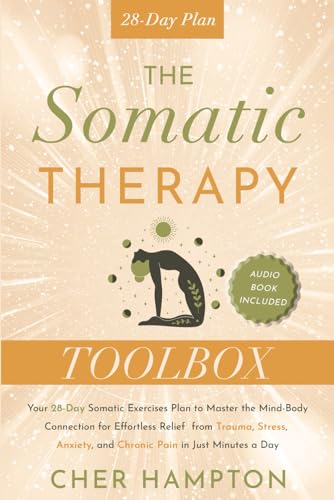 The Somatic Therapy Toolbox: Your 28-Day Somatic Exercises Plan to Master the Mind-Body Connection for Effortless Relief from Trauma, Stress, Anxiety ... Just Minutes a Day (Holistic Healing Books)