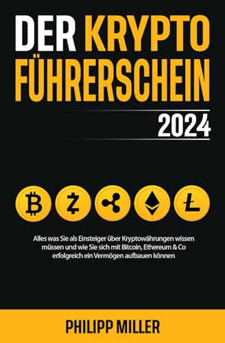 Der Kryptoführerschein 2024 – Alles was Sie als Einsteiger über Kryptowährungen wissen müssen und wie Sie sich mit Bitcoin, Ethereum & Co erfolgreich ein Vermögen aufbauen können