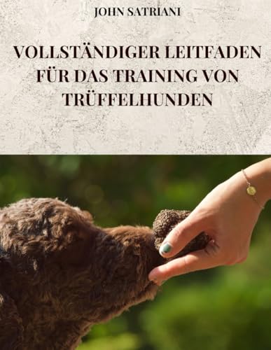 VOLLSTÄNDIGER LEITFADEN FÜR DAS TRAINING VON TRÜFFELHUNDEN: Alle Geheimnisse und Techniken, um Ihrem Hund die Suche nach Trüffeln beizubringen