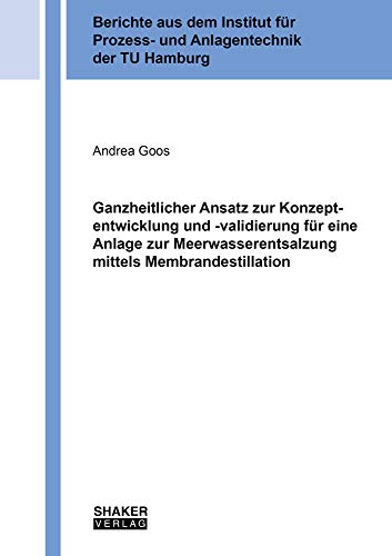 Ganzheitlicher Ansatz zur Konzeptentwicklung und -validierung für eine Anlage zur Meerwasserentsalzung mittels Membrandestillation (Berichte aus dem Institut für Prozess- und Anlagentechnik)