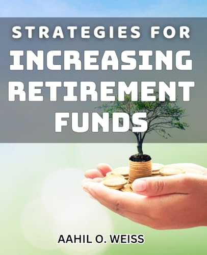 Strategies for Increasing Retirement Funds: Maximizing Your Retirement Savings with Proven Financial Strategies