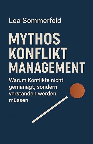 Mythos Konflikt Management: Warum Konflikte nicht gemanagt, sondern verstanden werden müssen.