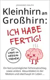 Kleinhirn an Großhirn: ICH HABE FERTIG!: Ein fast (un)möglicher Schicksalsschlag sowie andere Absurditäten in der Medizin und überhaupt im Leben ...