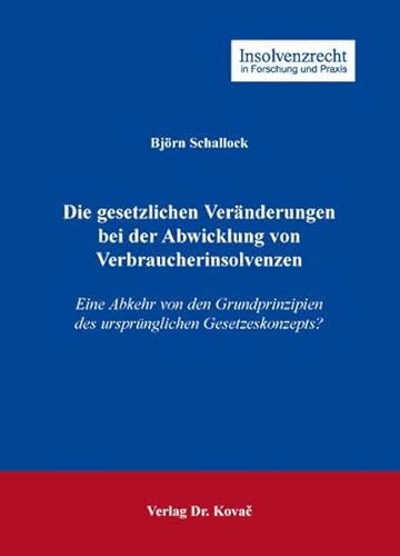 Die gesetzlichen Veränderungen bei der Abwicklung von Verbraucherinsolvenzen: Eine Abkehr von den Grundprinzipien des ursprünglichen Gesetzeskonzepts? (Insolvenzrecht in Forschung und Praxis)