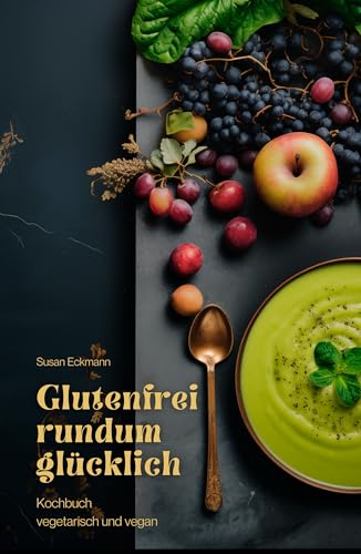 Glutenfrei rundum glücklich: Kochbuch, vegetarisch und vegan