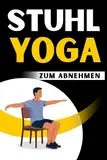 Stuhl Yoga zum Abnehmen: Abnehmen leicht gemacht | Einfache Übungen für effektiven Gewichtsverlust – Ideal für Zuhause und Büro