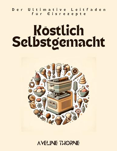 Köstlich Selbstgemacht: Der Ultimative Leitfaden für Eisrezepte