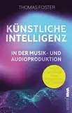 Künstliche Intelligenz in der Musik- und Audioproduktion: Mit KI in die Zukunft - Neue Möglichkeiten der Kreativität (Thomas Foster Musikproduktion)