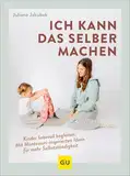 Ich kann das selber machen: Kinder liebevoll begleiten: Mit Montessori-inspirierten Ideen für mehr Selbstständigkeit (GU Erziehung)