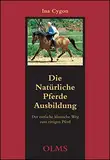 Die natürliche Pferdeausbildung: Der einfache klassische Weg zum rittigen Pferd.