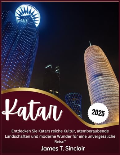 KATAR REISEFÜHRER 2025: Entdecken Sie Katars reiche Kultur, atemberaubende Landschaften und moderne Wunder für eine unvergessliche Reise"