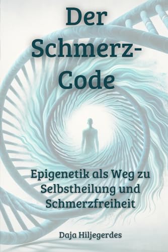 Der Schmerz-Code: Epigenetik als Weg zu Selbstheilung und Schmerzfreiheit
