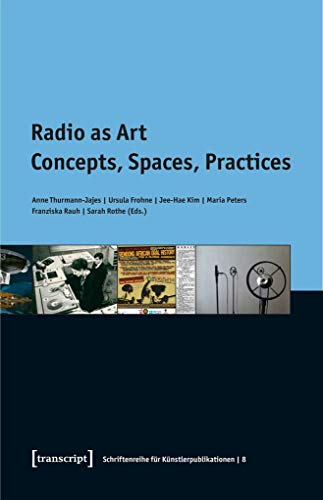 Radio as Art: Concepts, Spaces, Practices (Schriftenreihe für Künstlerpublikationen, Bd. 8)