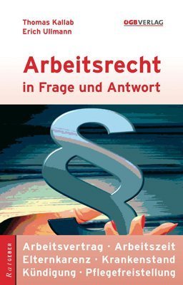 Arbeitsrecht in Frage und Antwort: Bewerbung - Arbeitsvertrag - Arbeitszeit - Krankenstand - Kündigung - Abfertigung