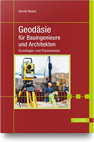 Geodäsie für Bauingenieure und Architekten: Grundlagen und Praxiswissen