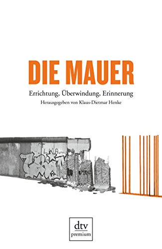 Die Mauer: Errichtung, Überwindung, Erinnerung