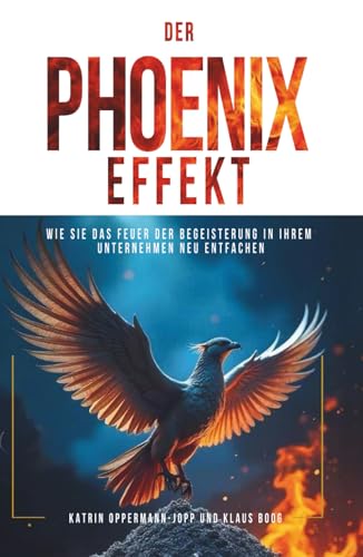 DER PHOENIX-EFFEKT: Wie Sie das Feuer der Begeisterung in Ihrem Unternehmen neu entfachen