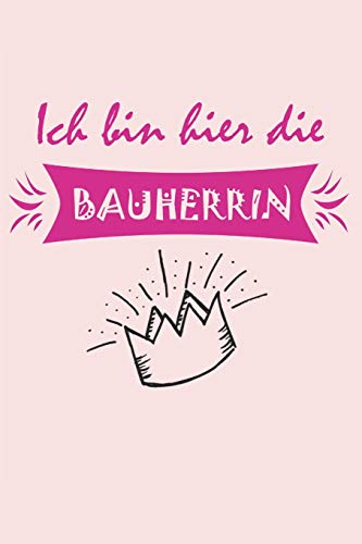 Ich bin hier die Bauherrin: Das Notizbuch, Bautagebuch, Fotobuch für dein Bauprojekt