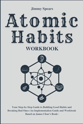 Atomic Habits Workbook: Your Step-by-Step Guide to Building Good Habits and Breaking Bad Ones (An Implementation Guide and Workbook Based on James Clear's Book)