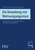 Die Verwaltung von Wohnungseigentum: Das Praxisbuch für Verwalter, Beiräte und Wohnungseigentümer