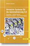 Vernetzte Systeme für die Automatisierung 4.0: Bussysteme – Industrial Ethernet – Mobile Kommunikation – Cyber-Physical Systems