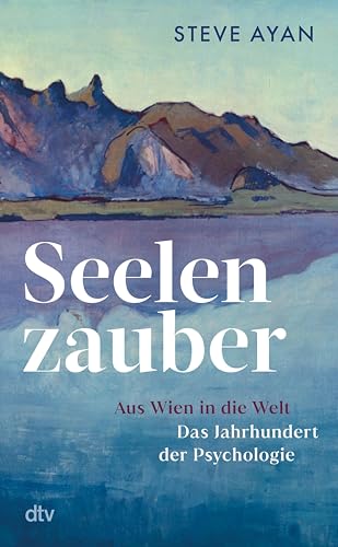 Seelenzauber: Aus Wien in die Welt - Das Jahrhundert der Psychologie | Die Geschichte der Psychotherapie und ihrer Protagonisten: erstmals umfassend beleuchtet und fulminant erzählt