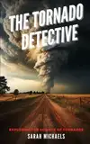 The Tornado Detective: Exploring the Science of Tornados (The Science of Natural Disasters For Kids)