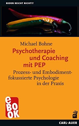Psychotherapie und Coaching mit PEP: Prozess- und Embodimentfokussierte Psychologie in der Praxis (Reden reicht nicht!?)