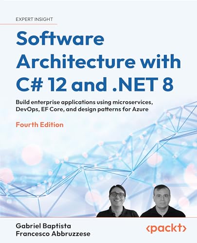 Software Architecture with C# 12 and .NET 8: Build enterprise applications using microservices, DevOps, EF Core, and design patterns for Azure