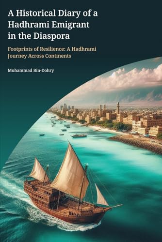 A Historical Diary of a Hadhrami Emigrant in the Diaspora: Footprints of Resilience: A Hadhrami Journey Across Continents