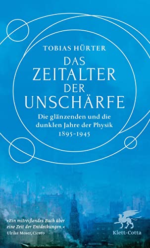 Das Zeitalter der Unschärfe: Die glänzenden und die dunklen Jahre der Physik 1895-1945