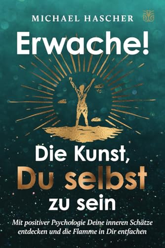 Erwache! Die Kunst, du selbst zu sein: Mit positiver Psychologie Deine inneren Schätze entdecken und die Flamme in Dir entfachen