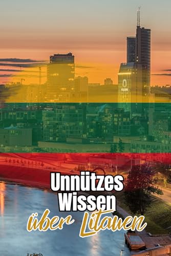 Unnützes Wissen über Litauen: Kuriose und faszinierende Fakten rund um Geschichte, Politik, Natur und Kultur Litauens