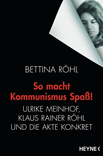 So macht Kommunismus Spaß: Ulrike Meinhof, Klaus Rainer Röhl und die Akte Konkret