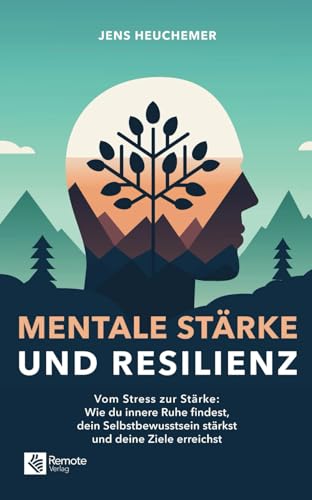 Mentale Stärke und Resilienz: Vom Stress zur Stärke: Wie du innere Ruhe findest, dein Selbstbewusstsein stärkst und deine Ziele erreichst