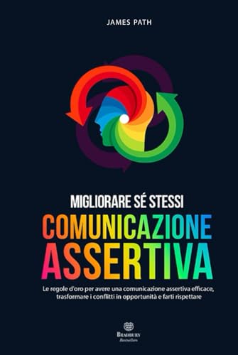 COMUNICAZIONE ASSERTIVA: Le Regole d'Oro per avere una Comunicazione Assertiva Efficace, Trasformare i Conflitti in Opportunità e farti Rispettare ... Le Regole d'Oro per la Crescita Personale)