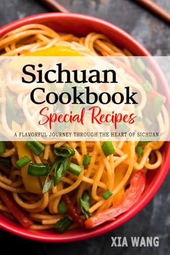 Sichuan Cookbook - A Flavorful Journey Through the Heart of Sichuan: Authentic Recipes Showcasing the Bold and Spicy Flavors of Sichuan Cuisine